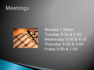    Monday 1:00pm
   Tuesday 9:30 & 5:00
   Wednesday 9:00 & 4:30
   Thursday 9:30 & 3:00
   Friday 9:00 & 1:00
 