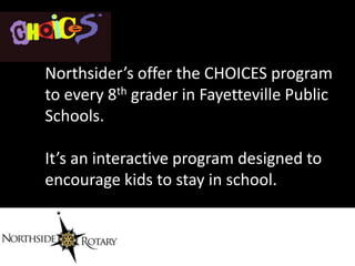 Northsider’s offer the CHOICES program
to every 8th grader in Fayetteville Public
Schools.

It’s an interactive program designed to
encourage kids to stay in school.
 