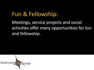 Fun & Fellowship:
Meetings, service projects and social
activities offer many opportunities for fun
and fellowship.
 