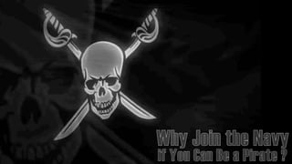 Why Join the NavyWhy Join the Navy
if You Can Be a Pirate ?if You Can Be a Pirate ?
 