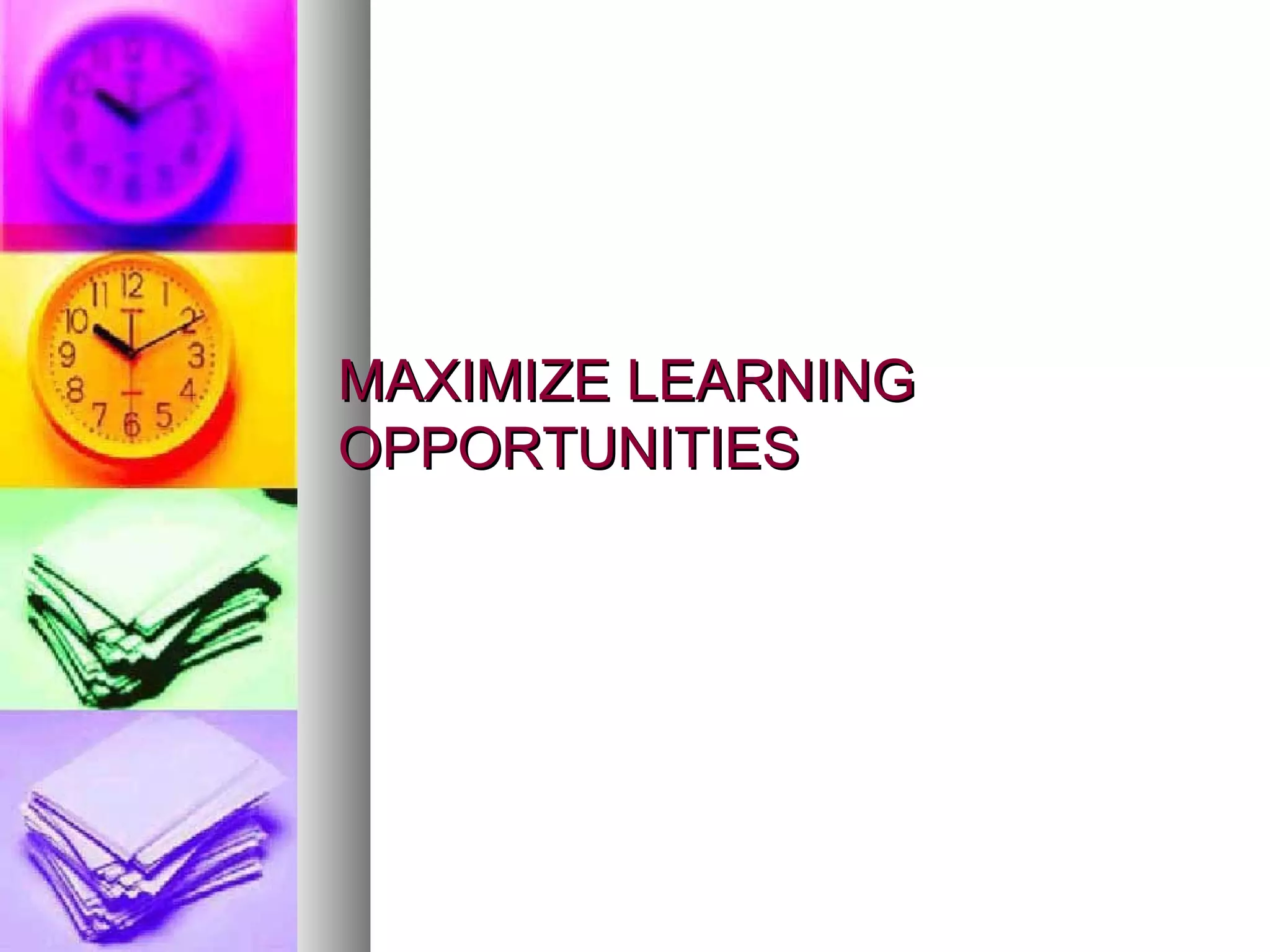 MAXIMIZE LEARNING OPPORTUNITIES 
