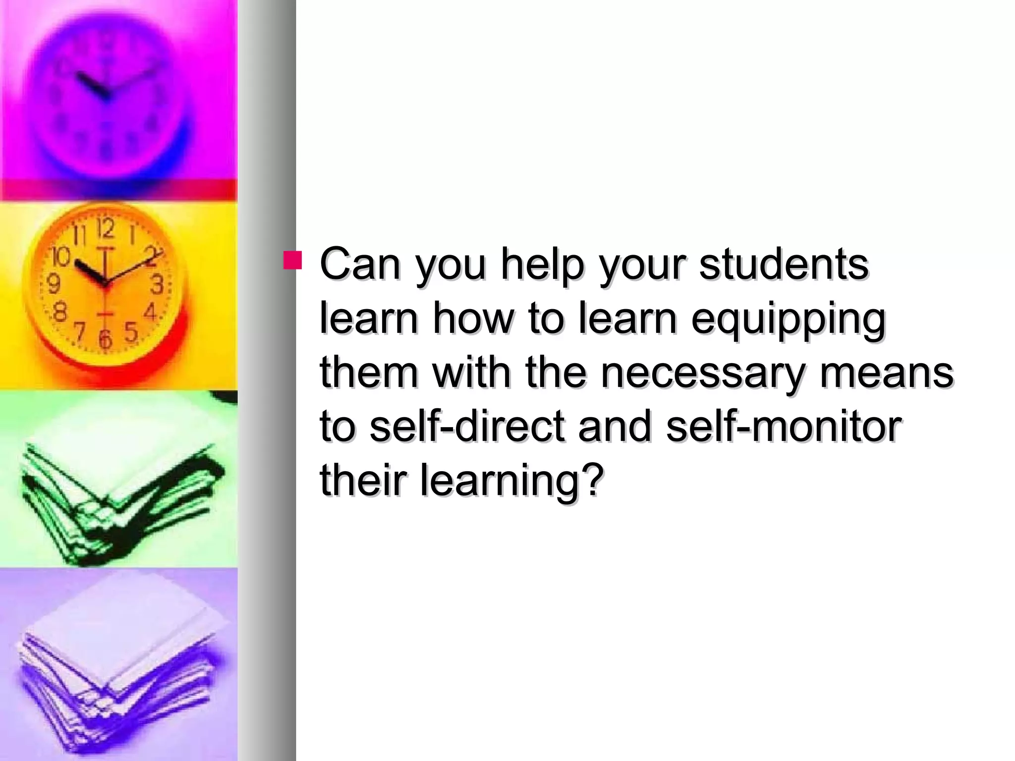 Can you help your students learn how to learn equipping them with the necessary means to self-direct and self-monitor their learning? 