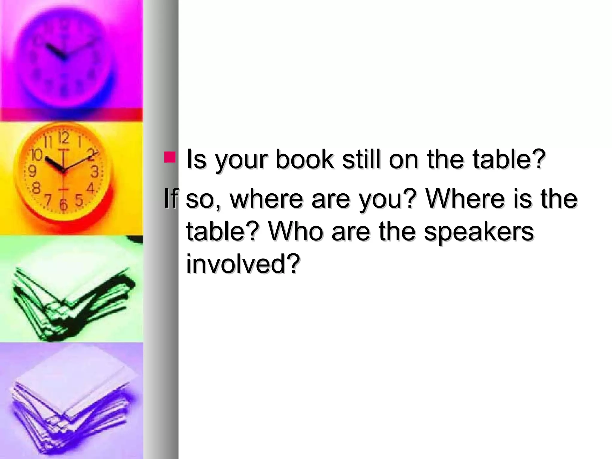 Is your book still on the table? If so, where are you? Where is the table? Who are the speakers involved? 