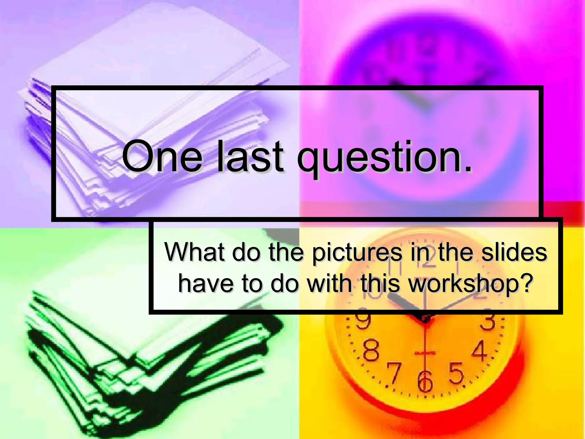 One last question. What do the pictures in the slides have to do with this workshop? 