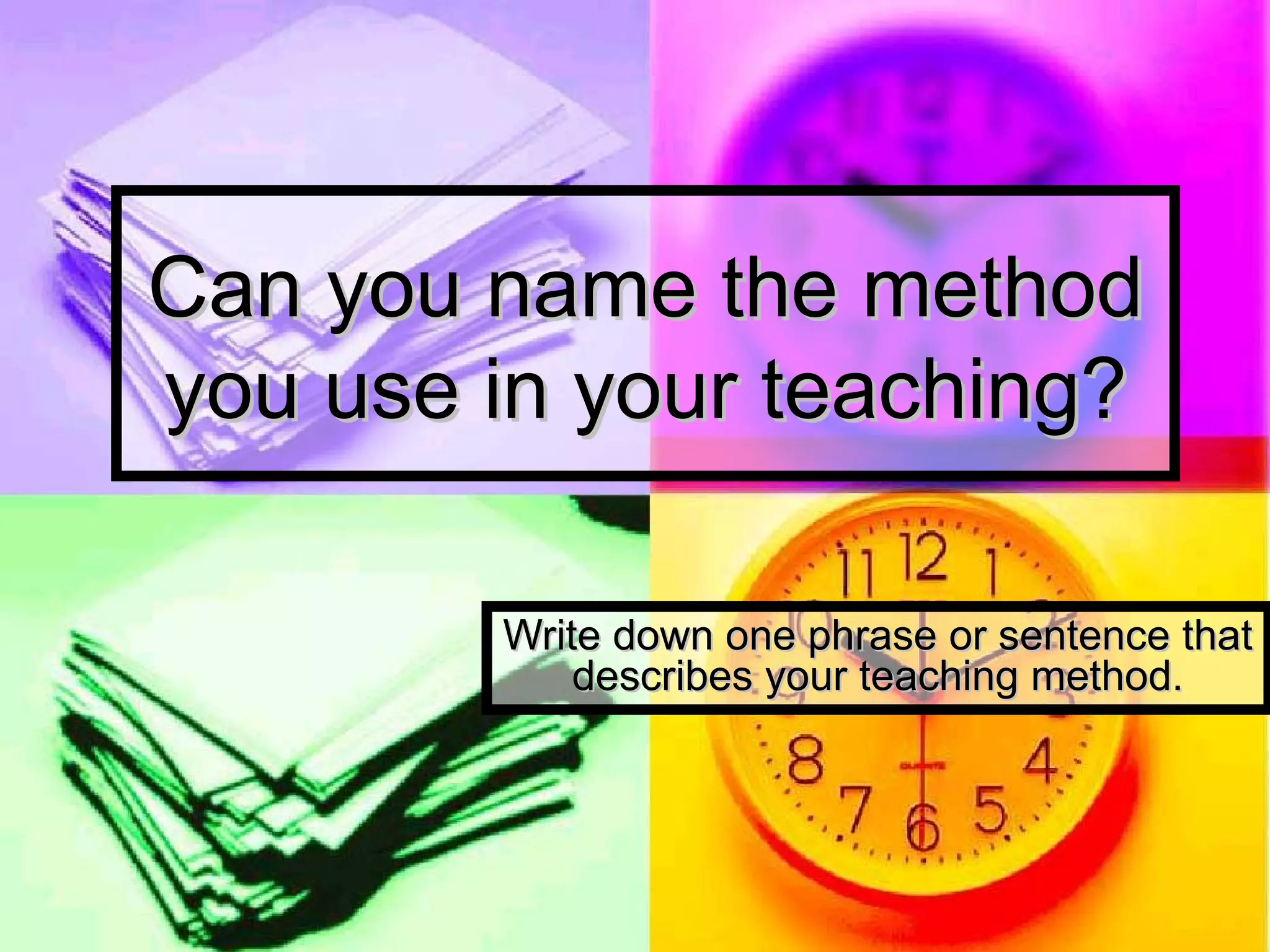 Can you name the method you use in your teaching? Write down one phrase or sentence that describes your teaching method. 