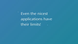 Even the nicest
applications have
their limits!
 