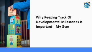 Why Keeping Track Of
Developmental Milestones Is
Important | My Gym
 