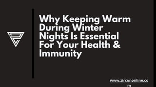 Why Keeping Warm
During Winter
Nights Is Essential
For Your Health &
Immunity
www.zircononline.co
m
 