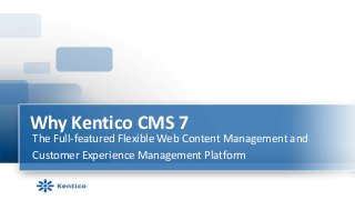 Why Kentico CMS 7
The Full-featured Flexible Web Content Management and
Customer Experience Management Platform
 