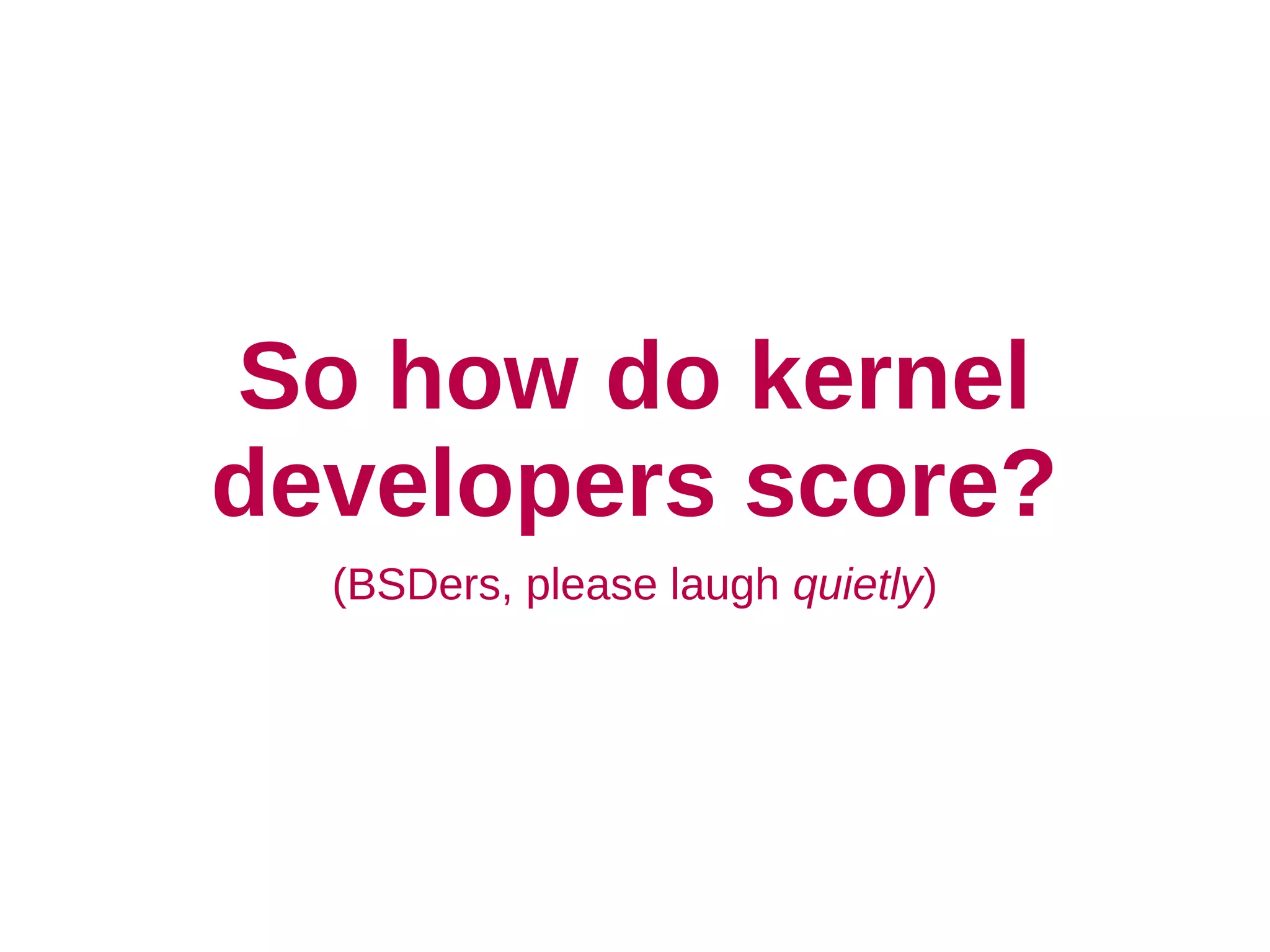 So how do kernel
developers score?
  (BSDers, please laugh quietly)
 