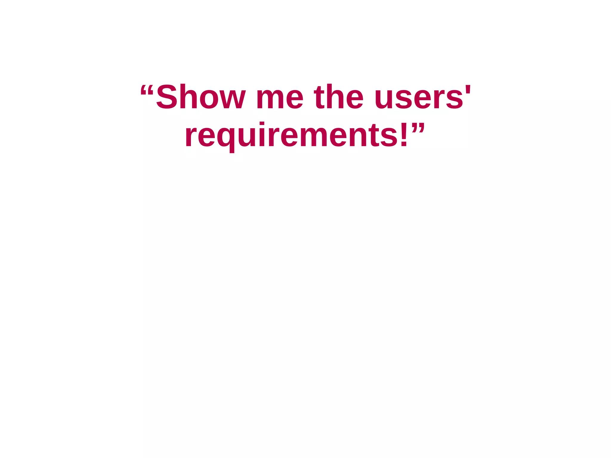 “Show me the users'
  requirements!”
 