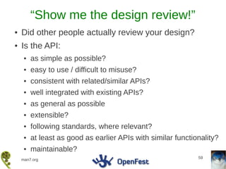 “Show me the design review!”
●   Did other people actually review your design?
●   Is the API:
     ●   as simple as possible?
     ●   easy to use / difficult to misuse?
     ●   consistent with related/similar APIs?
     ●   well integrated with existing APIs?
     ●   as general as possible
     ●   extensible?
     ●   following standards, where relevant?
     ●   at least as good as earlier APIs with similar functionality?
     ●   maintainable?
                                                              59
    man7.org
 