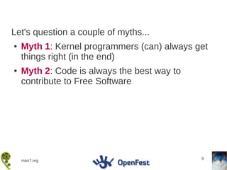 Let's question a couple of myths...
●   Myth 1: Kernel programmers (can) always get
    things right (in the end)
●   Myth 2: Code is always the best way to
    contribute to Free Software




                                             9
    man7.org
 