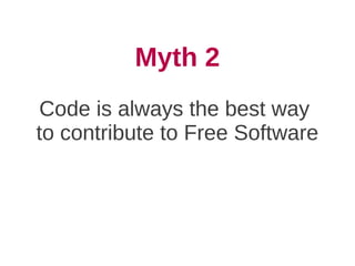 Myth 2
Code is always the best way
to contribute to Free Software
 