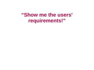 “Show me the users'
  requirements!”
 