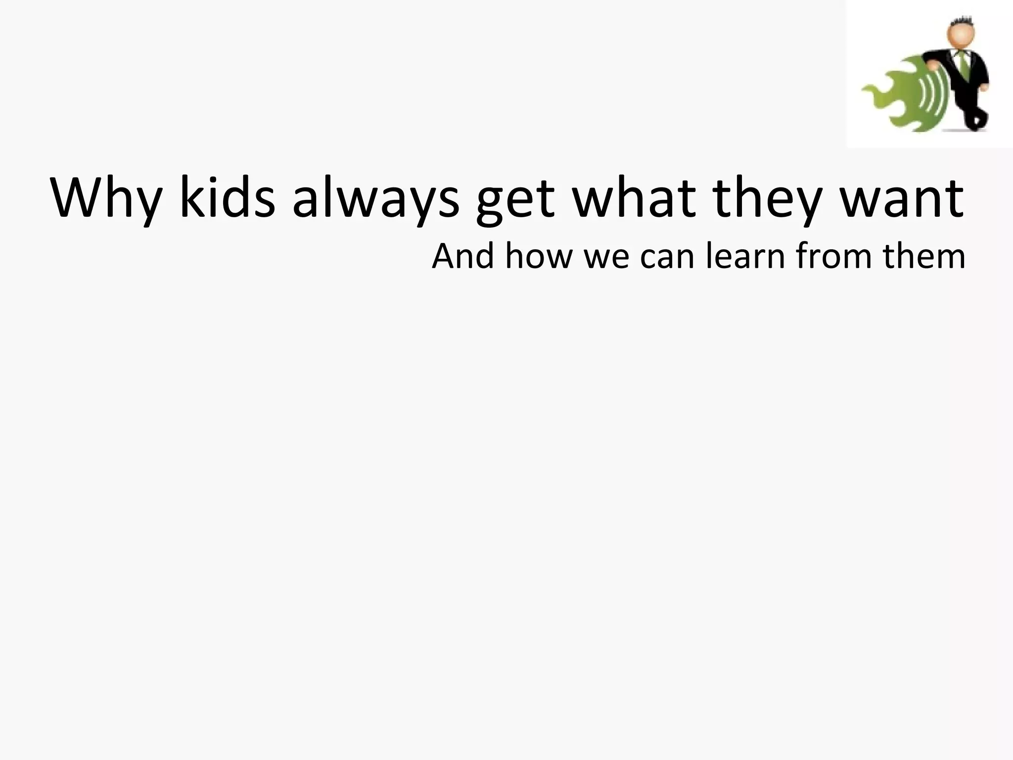 Why kids always get what they want And how we can learn from them