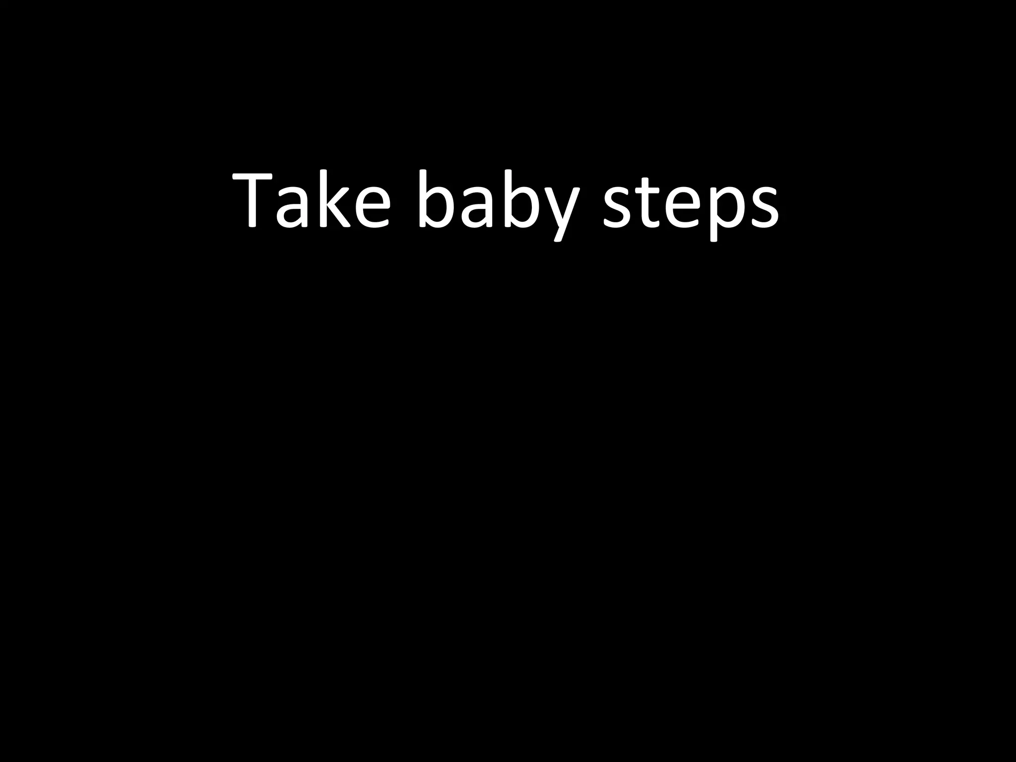 Take baby steps