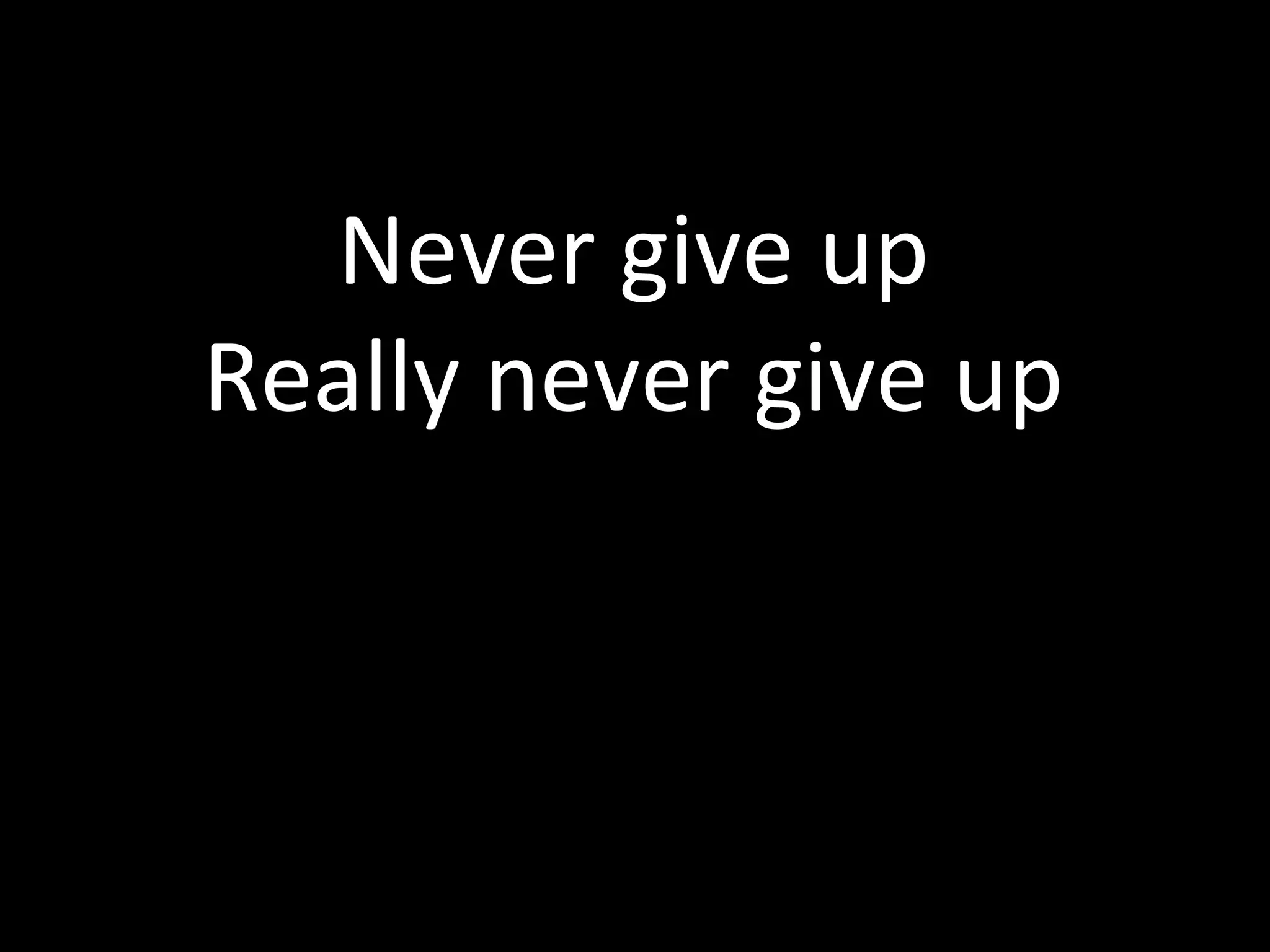 Never give up Really never give up