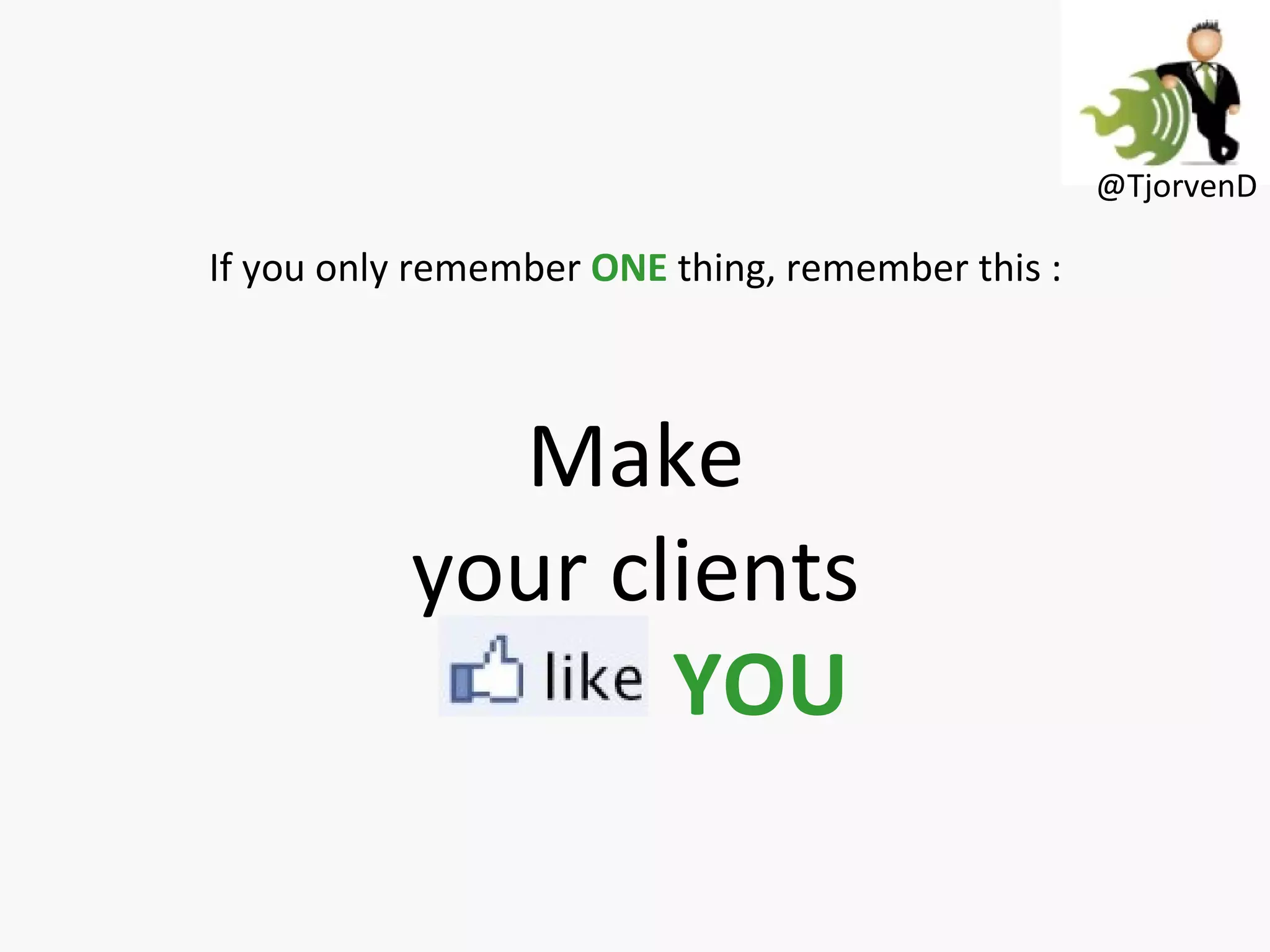 If you only remember ONE thing, remember this : Make your clients LOVE YOU @TjorvenD