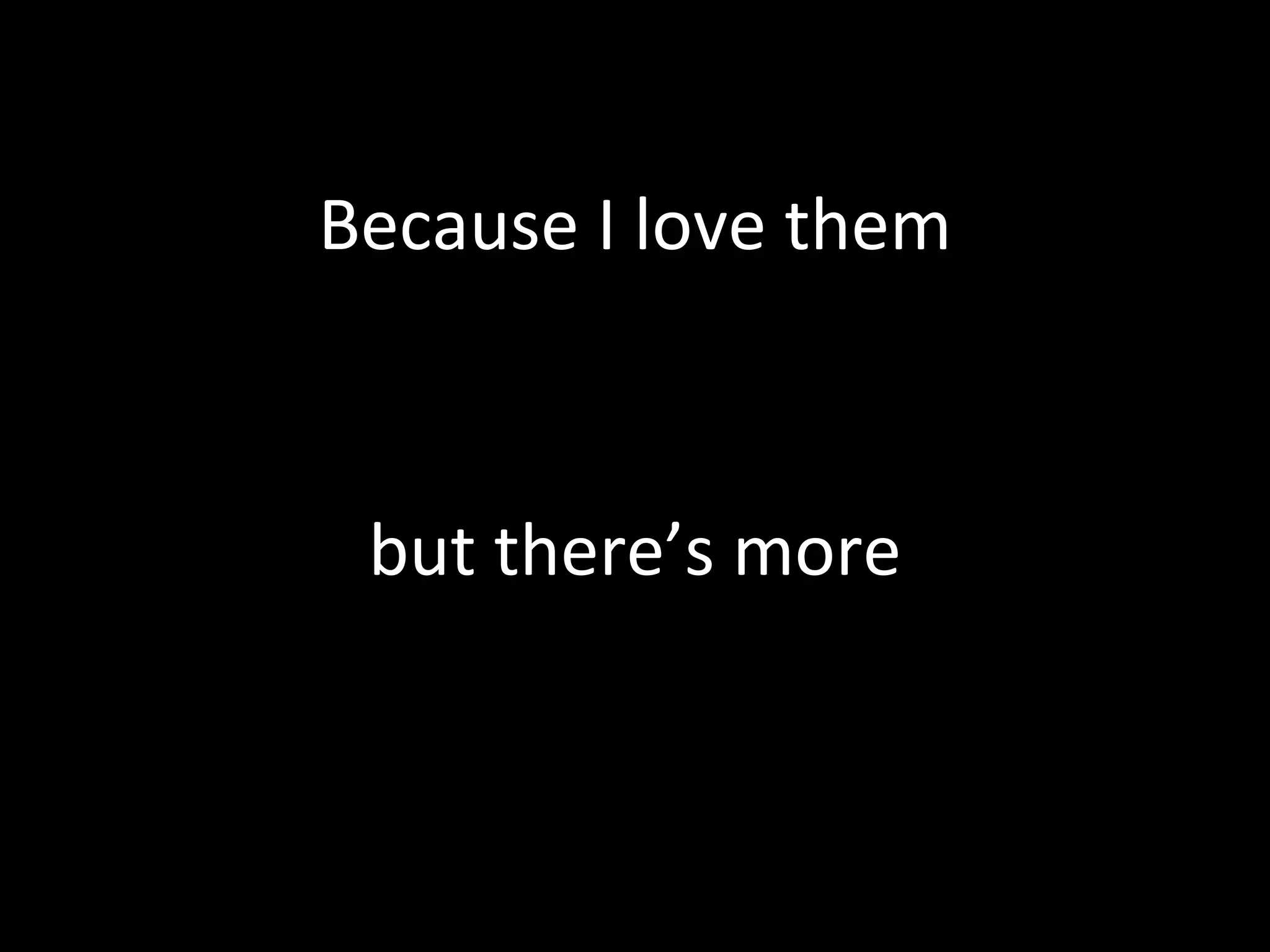 Because I love them but there’s more