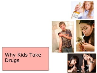 Why Kids Take
Drugs
 