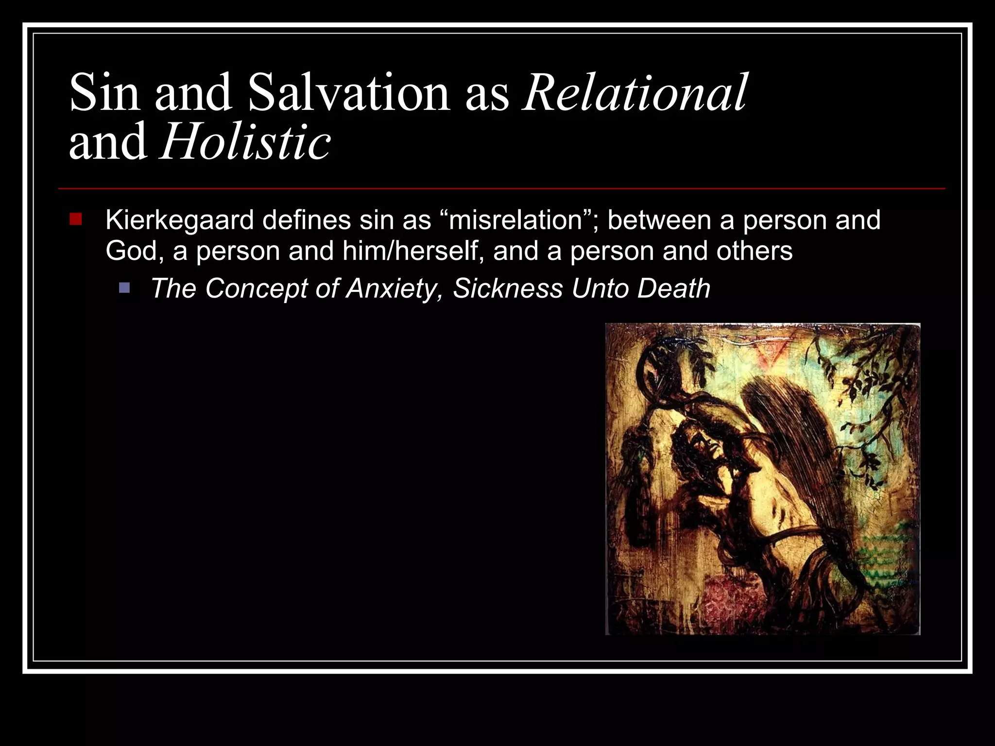 Sin and Salvation as  Relational   and  Holistic Kierkegaard defines sin as “misrelation”; between a person and God, a person and him/herself, and a person and others The Concept of Anxiety, Sickness Unto Death 