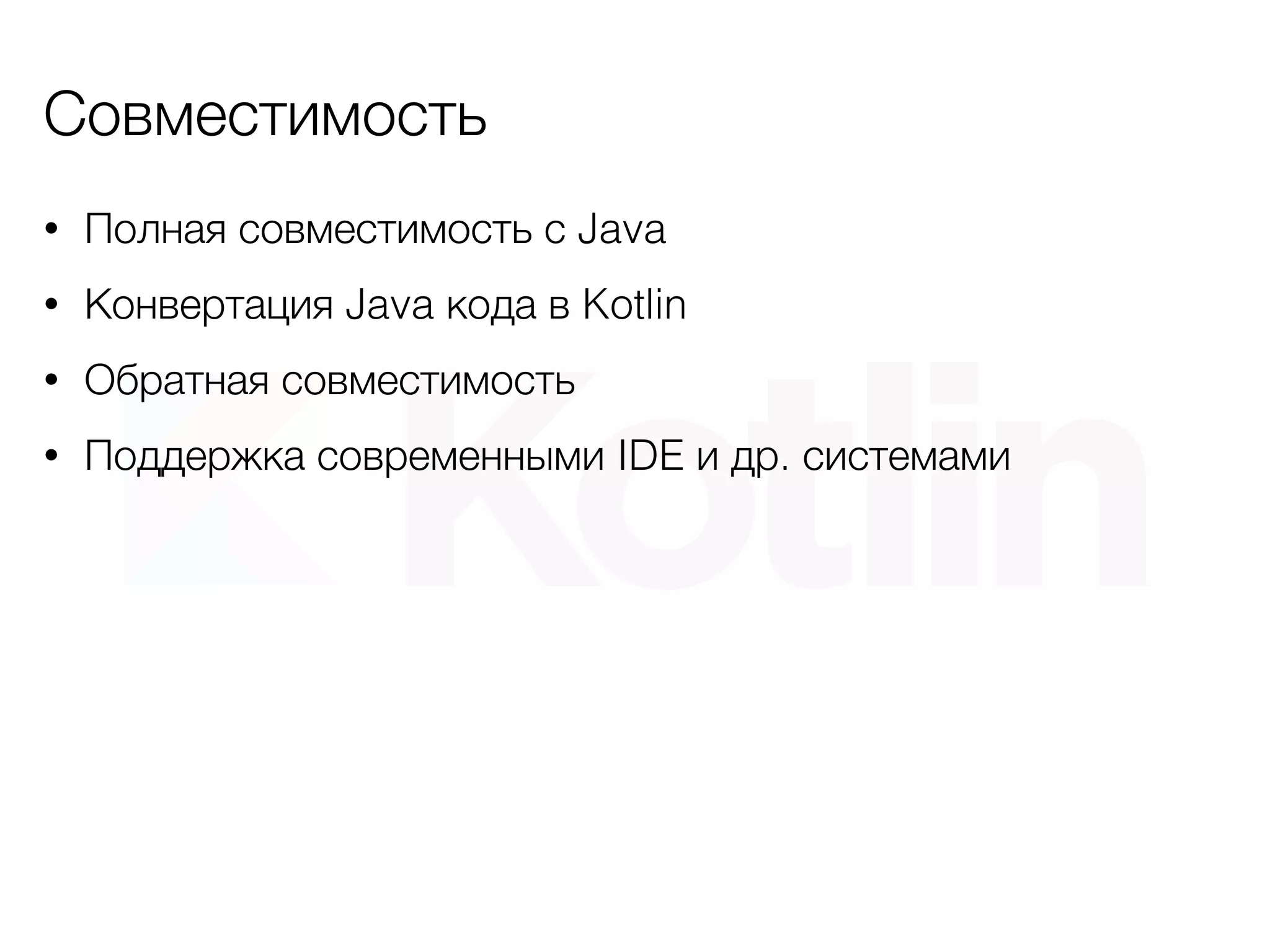 Совместимость
• Полная совместимость с Java
• Конвертация Java кода в Kotlin
• Обратная совместимость
• Поддержка современными IDE и др. системами
 