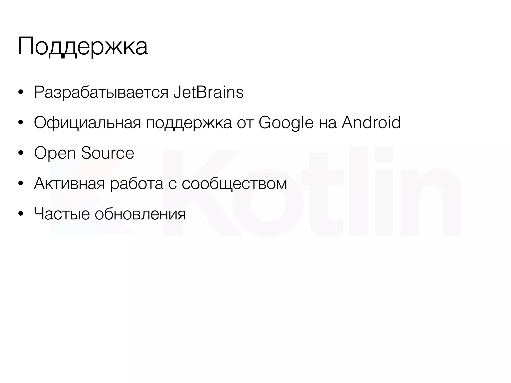 Поддержка
• Разрабатывается JetBrains
• Официальная поддержка от Google на Android
• Open Source
• Активная работа с сообществом
• Частые обновления
 