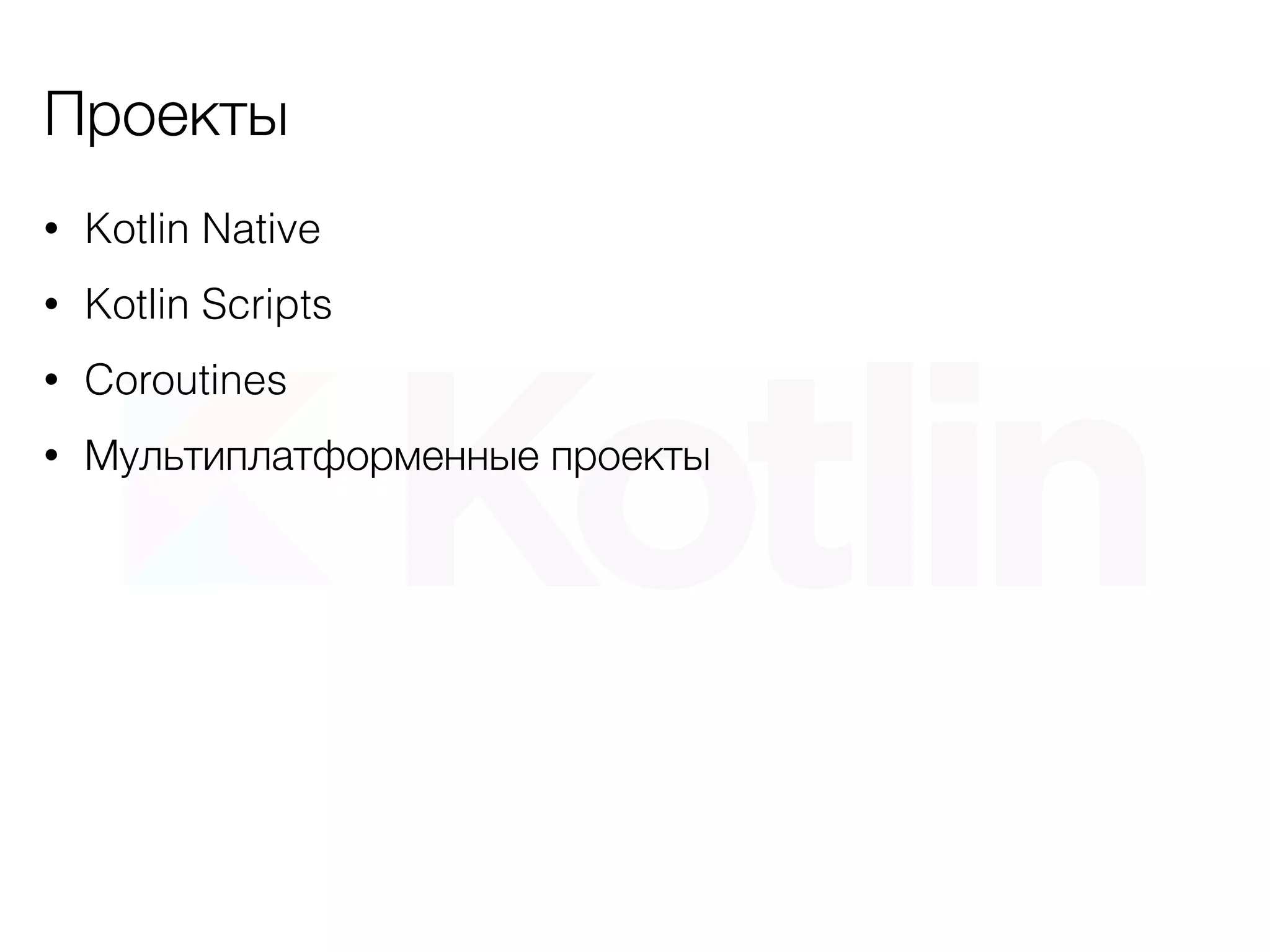 Проекты
• Kotlin Native
• Kotlin Scripts
• Coroutines
• Мультиплатформенные проекты
 