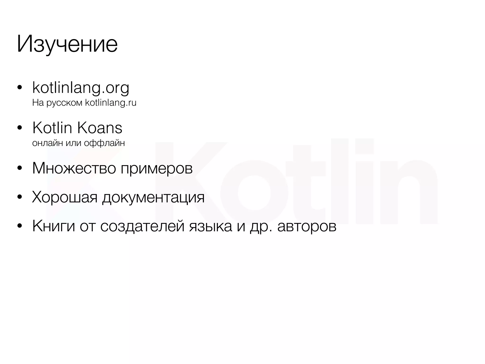 Изучение
• kotlinlang.org 
На русском kotlinlang.ru
• Kotlin Koans 
онлайн или оффлайн
• Множество примеров
• Хорошая документация
• Книги от создателей языка и др. авторов
 