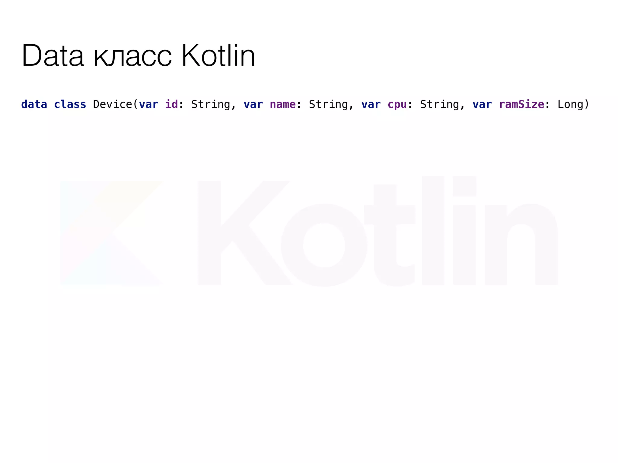 Data класс Kotlin
data class Device(var id: String, var name: String, var cpu: String, var ramSize: Long)
 