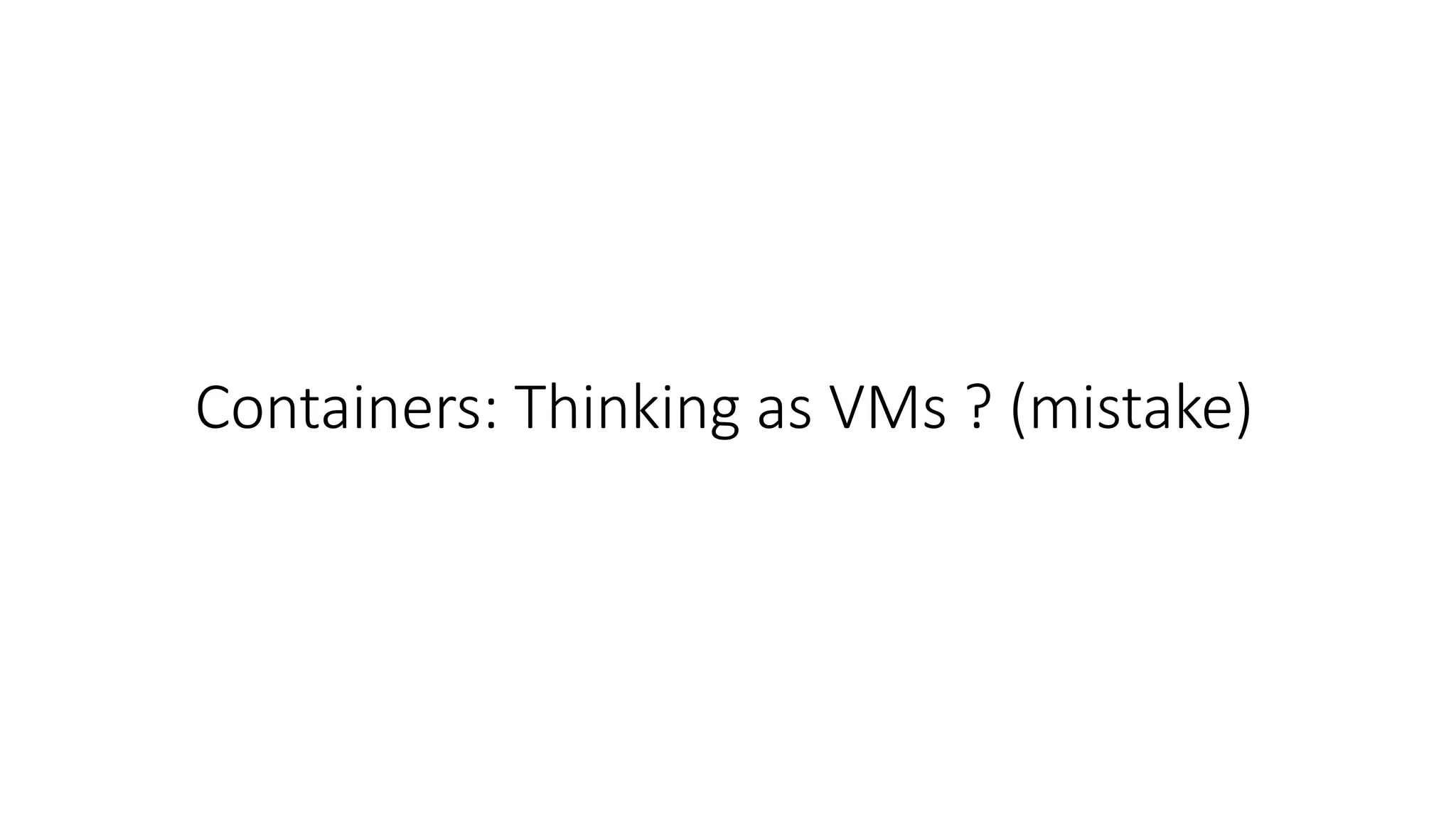 Containers: Thinking as VMs ? (mistake) 