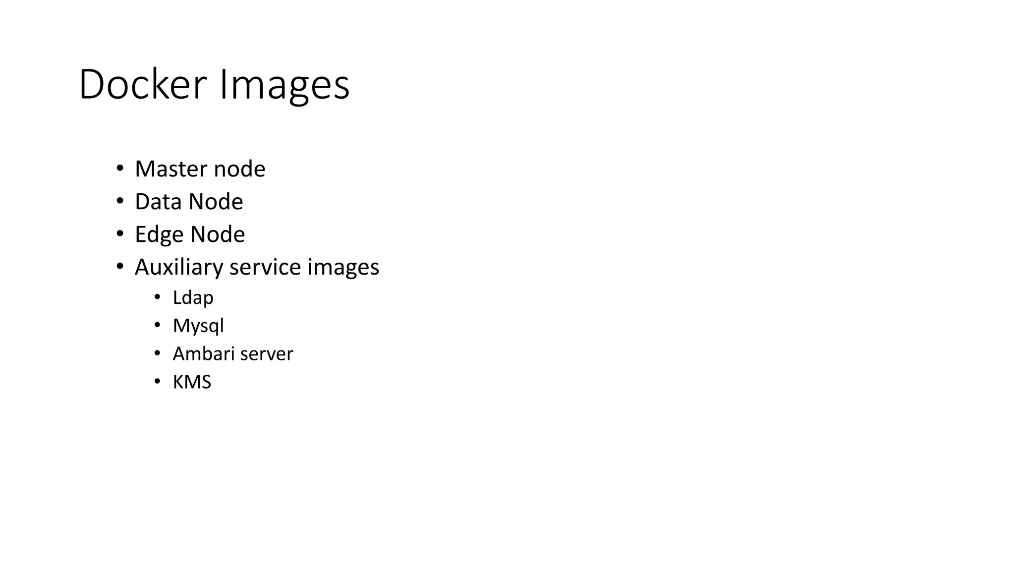 Docker Images • Master node • Data Node • Edge Node • Auxiliary service images • Ldap • Mysql • Ambari server • KMS 