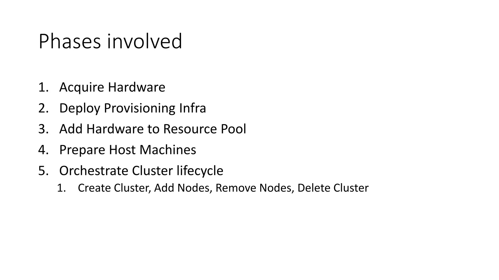 Phases involved 1. Acquire Hardware 2. Deploy Provisioning Infra 3. Add Hardware to Resource Pool 4. Prepare Host Machines 5. Orchestrate Cluster lifecycle 1. Create Cluster, Add Nodes, Remove Nodes, Delete Cluster 