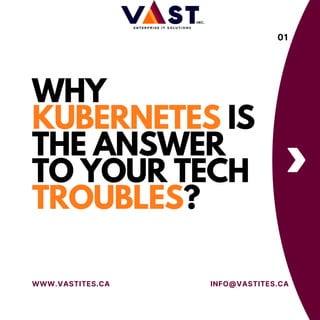 WHY
KUBERNETES IS
THE ANSWER
TO YOUR TECH
TROUBLES?
WWW.VASTITES.CA INFO@VASTITES.CA
01
 