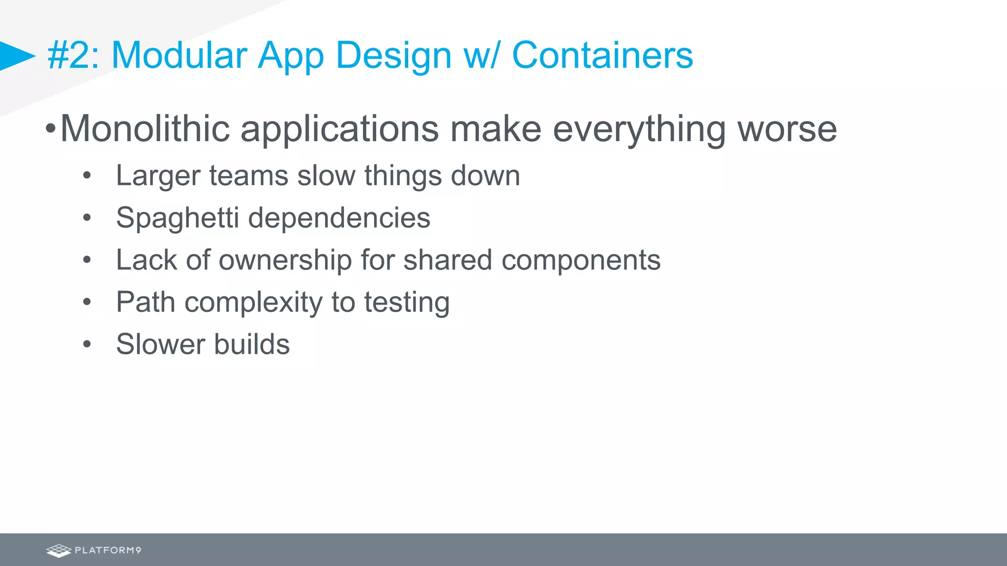 #2: Modular App Design w/ Containers
•Monolithic applications make everything worse
• Larger teams slow things down
• Spaghetti dependencies
• Lack of ownership for shared components
• Path complexity to testing
• Slower builds
 