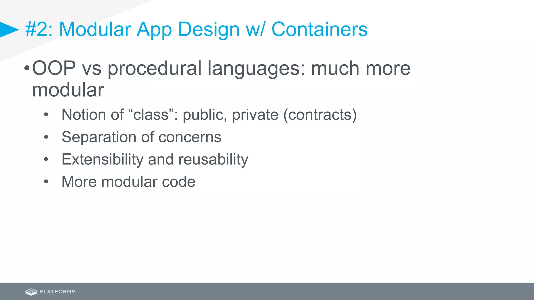 #2: Modular App Design w/ Containers
•OOP vs procedural languages: much more
modular
• Notion of “class”: public, private (contracts)
• Separation of concerns
• Extensibility and reusability
• More modular code
 