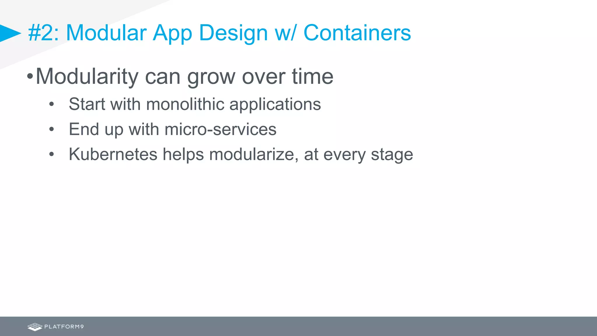#2: Modular App Design w/ Containers
•Modularity can grow over time
• Start with monolithic applications
• End up with micro-services
• Kubernetes helps modularize, at every stage
 