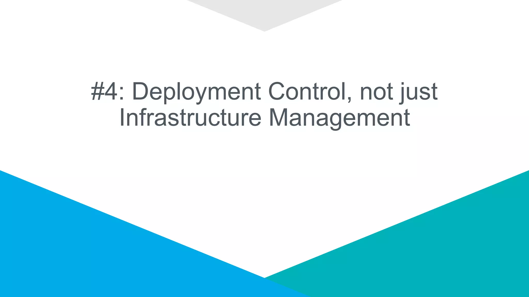 #4: Deployment Control, not just
Infrastructure Management
 