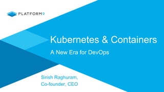 Kubernetes & Containers
A New Era for DevOps
Sirish Raghuram,
Co-founder, CEO
 