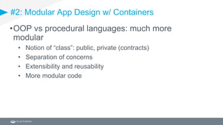 #2: Modular App Design w/ Containers
•OOP vs procedural languages: much more
modular
• Notion of “class”: public, private (contracts)
• Separation of concerns
• Extensibility and reusability
• More modular code
 
