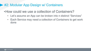 #2: Modular App Design w/ Containers
•How could we use a collection of Containers?
• Let’s assume an App can be broken into n distinct “Services”
• Each Service may need a collection of Containers to get work
done
 