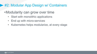 #2: Modular App Design w/ Containers
•Modularity can grow over time
• Start with monolithic applications
• End up with micro-services
• Kubernetes helps modularize, at every stage
 