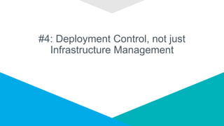 #4: Deployment Control, not just
Infrastructure Management
 