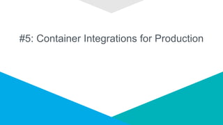 #5: Container Integrations for Production
 