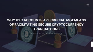WHY KYC ACCOUNTS ARE CRUCIAL AS A MEANS
OF FACILITATING SECURE CRYPTOCURRENCY
TRANSACTIONS
W W W . A N Y K Y C A C C O U N T . C O M
 