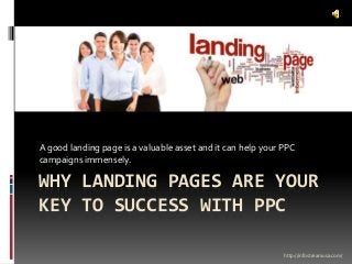 WHY LANDING PAGES ARE YOUR
KEY TO SUCCESS WITH PPC
A good landing page is a valuable asset and it can help your PPC
campaigns immensely.
http://infostreamusa.com/
 