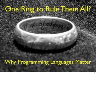 One Ring to Rule Them All?




Why Programming Languages Matter
                                   1
 
