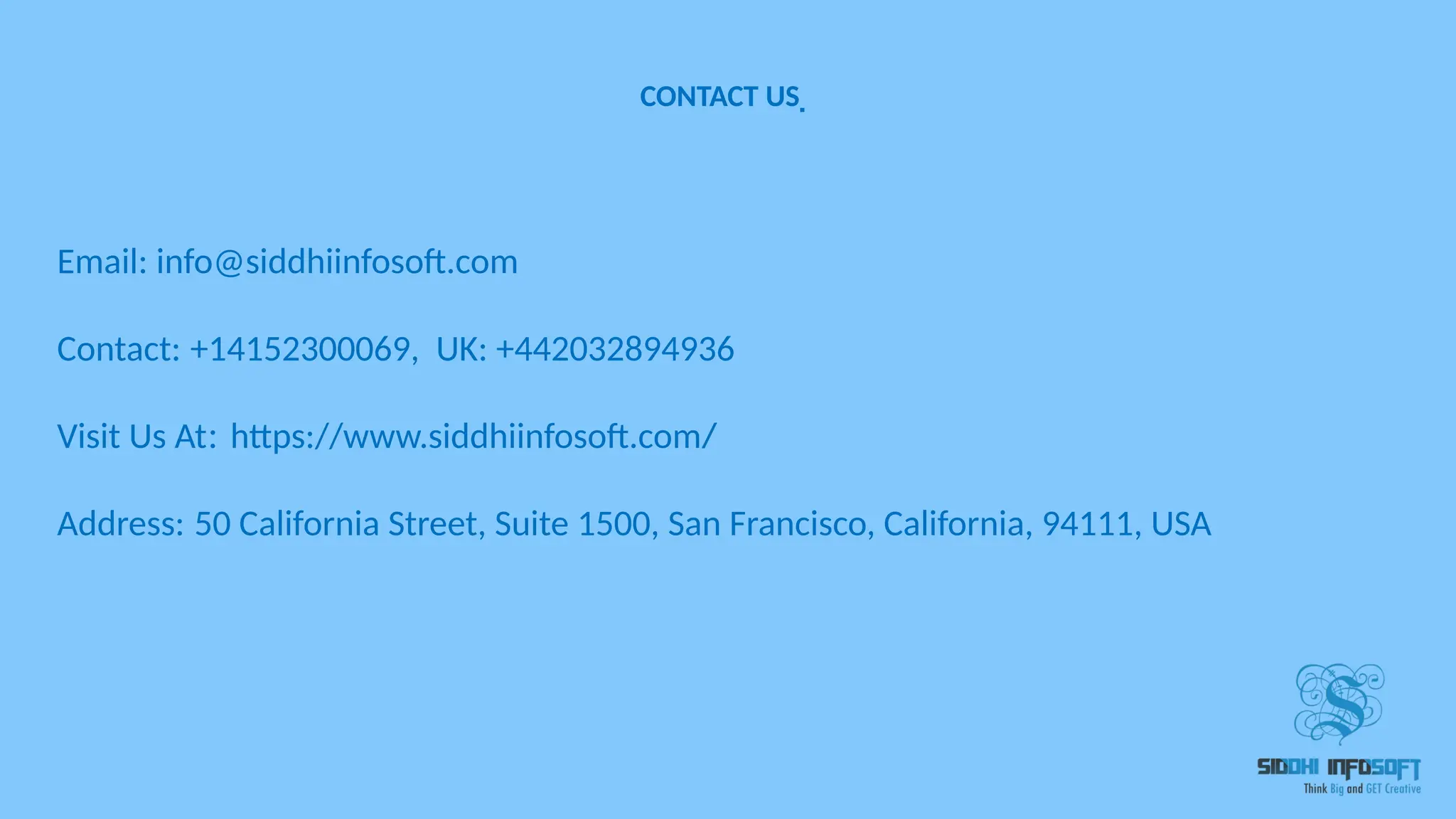 Email: info@siddhiinfosoft.com Contact: +14152300069, UK: +442032894936 Visit Us At: https://www.siddhiinfosoft.com/ Address: 50 California Street, Suite 1500, San Francisco, California, 94111, USA CONTACT US  