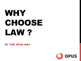 WHY
CHOOSE
LAW ?
BY THE OPUS WAY
 